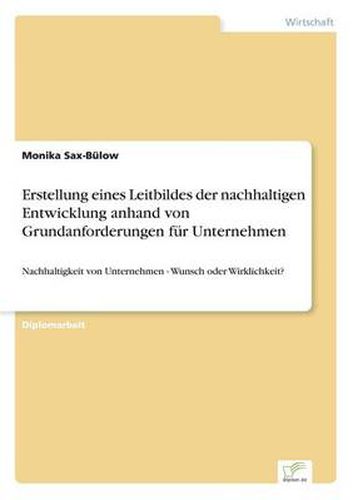 Cover image for Erstellung eines Leitbildes der nachhaltigen Entwicklung anhand von Grundanforderungen fur Unternehmen: Nachhaltigkeit von Unternehmen - Wunsch oder Wirklichkeit?