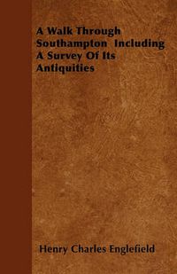 Cover image for A Walk Through Southampton Including A Survey Of Its Antiquities