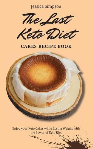 Cover image for The Last Keto Diet Cakes Recipe Book: Enjoy your Keto Cakes while Losing Weight with the Power of Keto Diet