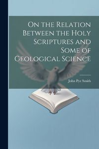 Cover image for On the Relation Between the Holy Scriptures and Some of Geological Science