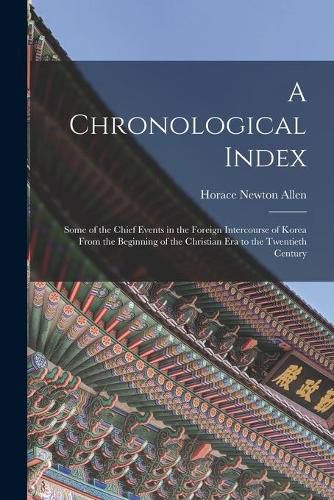 Cover image for A Chronological Index: Some of the Chief Events in the Foreign Intercourse of Korea From the Beginning of the Christian Era to the Twentieth Century