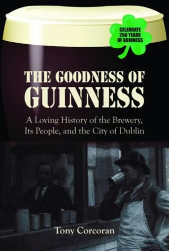 Cover image for The Goodness of Guinness: A Loving History of the Brewery, Its People, and the City of Dublin