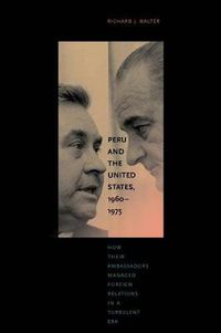 Cover image for Peru and the United States, 1960-1975: How Their Ambassadors Managed Foreign Relations in a Turbulent Era