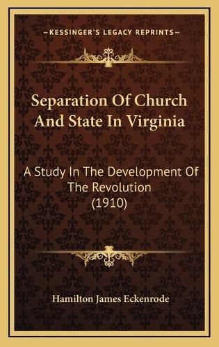 Separation of Church and State in Virginia Separation of Church and State in Virginia: A Study in the Development of the Revolution (1910) a Study in the Development of the Revolution (1910)