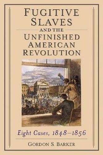 Fugitive Slaves and the Unfinished American Revolution: Eight Cases, 1848-1856