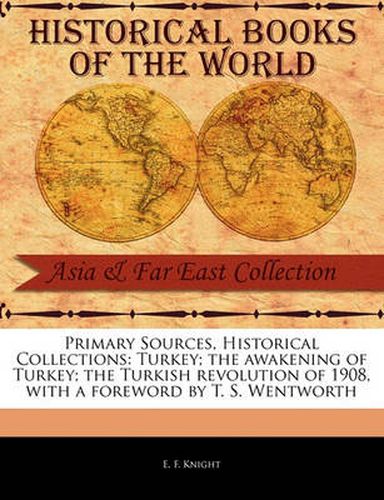 Primary Sources, Historical Collections: Turkey; The Awakening of Turkey; The Turkish Revolution of 1908, with a Foreword by T. S. Wentworth