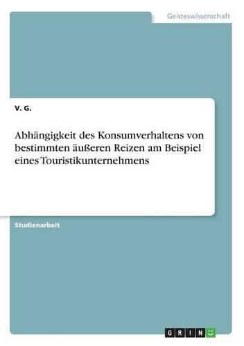 Cover image for Abhangigkeit des Konsumverhaltens von bestimmten ausseren Reizen am Beispiel eines Touristikunternehmens