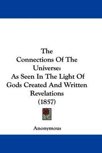 Cover image for The Connections Of The Universe: As Seen In The Light Of Gods Created And Written Revelations (1857)