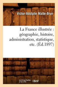 Cover image for La France Illustree: Geographie, Histoire, Administration, Statistique, Etc. (Ed.1897)