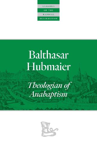 Balthasar Hubmaier: Theologian of Anabaptism