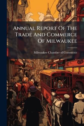 Cover image for Annual Report Of The Trade And Commerce Of Milwaukee