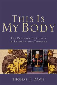 Cover image for This Is My Body The Presence of Christ in Reformat ion Thought