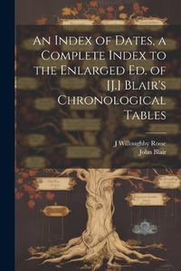 Cover image for An Index of Dates, a Complete Index to the Enlarged Ed. of [J.] Blair's Chronological Tables