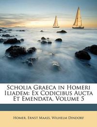 Cover image for Scholia Graeca in Homeri Iliadem: Ex Codicibus Aucta Et Emendata, Volume 5