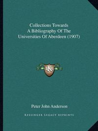 Cover image for Collections Towards a Bibliography of the Universities of Aberdeen (1907)