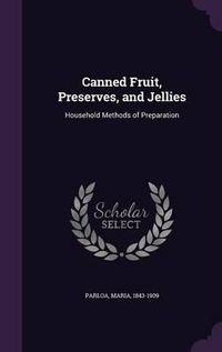 Cover image for Canned Fruit, Preserves, and Jellies: Household Methods of Preparation