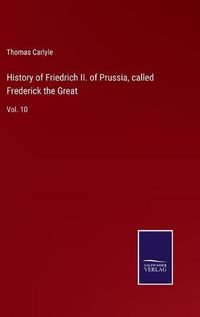 Cover image for History of Friedrich II. of Prussia, called Frederick the Great: Vol. 10