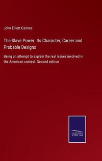 Cover image for The Slave Power. Its Character, Career and Probable Designs: Being an attempt to explain the real issues involved in the American contest. Second edition