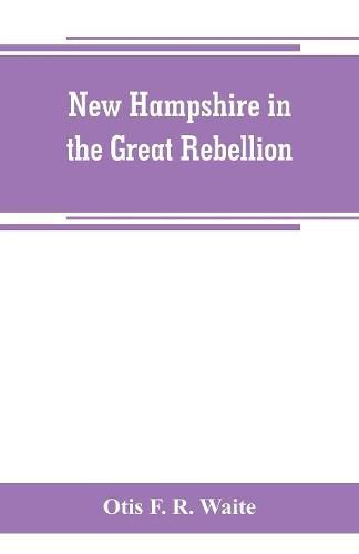 Cover image for New Hampshire in the great rebellion: containing histories of the several New Hampshire regiments, and a biographical notices of many of the prominent actors in the Civil War of 1861-65