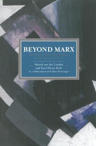 Beyond Marx: Confronting Labour-history And The Concept Of Labour With The Global Labour-relations Of The Twenty-first: Historical Materialism, Volume 56