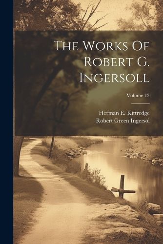 Cover image for The Works Of Robert G. Ingersoll; Volume 13