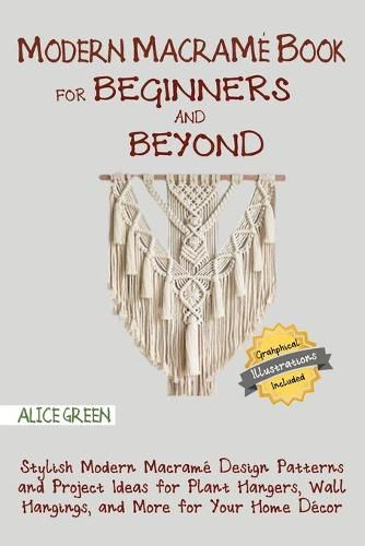 Cover image for Modern Macrame Book for Beginners and Beyond: Stylish Modern Macrame Design Patterns and Project Ideas for Plant Hangers, Wall Hangings, and More for Your Home Decor...With Illustrations