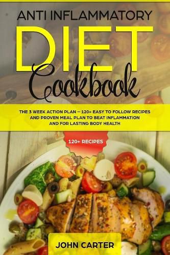 Cover image for Anti Inflammatory Diet Cookbook: The 3 Week Action Plan - 120+ Easy to Follow Recipes and Proven Meal Plan to Beat Inflammation and for Lasting Body Health