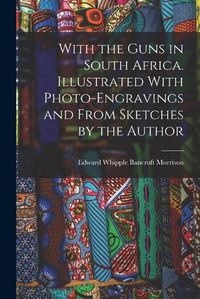 Cover image for With the Guns in South Africa. Illustrated With Photo-engravings and From Sketches by the Author