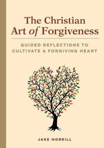 Cover image for The Christian Art of Forgiveness: Guided Reflections to Cultivate a Forgiving Heart