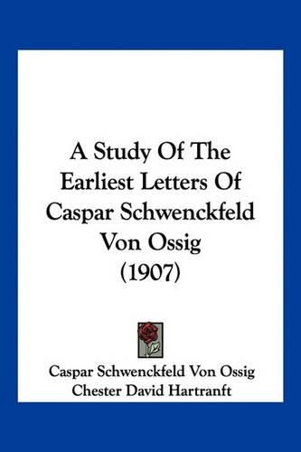 A Study of the Earliest Letters of Caspar Schwenckfeld Von Ossig (1907)