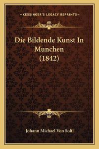 Cover image for Die Bildende Kunst in Munchen (1842)