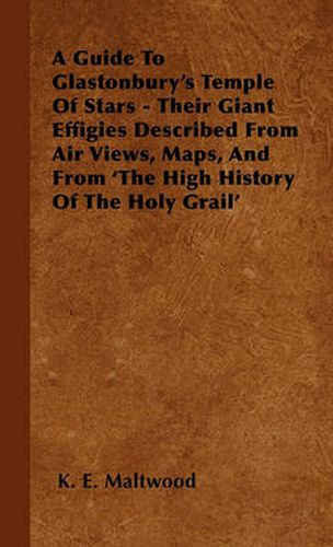 Cover image for A Guide To Glastonbury's Temple Of Stars - Their Giant Effigies Described From Air Views, Maps, And From 'The High History Of The Holy Grail