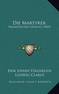 Cover image for Die Martyrer: Dramatisches Gedicht (1853)