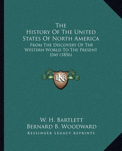 The History of the United States of North America the History of the United States of North America: From the Discovery of the Western World to the Present Day (from the Discovery of the Western World to the Present Day (1856) 1856)