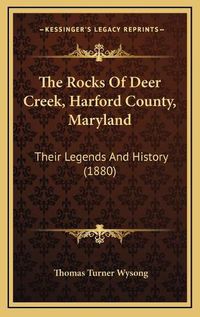 Cover image for The Rocks of Deer Creek, Harford County, Maryland: Their Legends and History (1880)