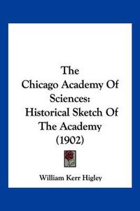 Cover image for The Chicago Academy of Sciences: Historical Sketch of the Academy (1902)