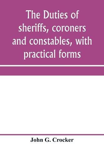 Cover image for The duties of sheriffs, coroners and constables, with practical forms