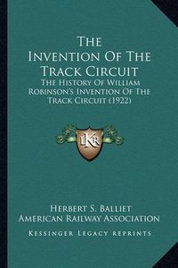 Cover image for The Invention of the Track Circuit: The History of William Robinson's Invention of the Track Circuit (1922)