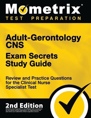 Adult-Gerontology CNS Exam Secrets Study Guide - Review and Practice Questions for the Clinical Nurse Specialist Test