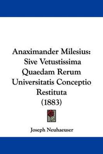 Cover image for Anaximander Milesius: Sive Vetustissima Quaedam Rerum Universitatis Conceptio Restituta (1883)