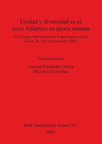 Cover image for Unidad y diversidad en el Arco Atlantico en epoca romana: III Coloquio Internacional de Arqueologia en Gijon, Gijon, 28, 29 y 30 septiembre 2002