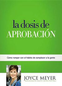 Cover image for La Dosis de Aprobacion: Como Romper Con El Habito de Complacer a la Gente