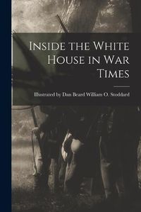 Cover image for Inside the White House in War Times