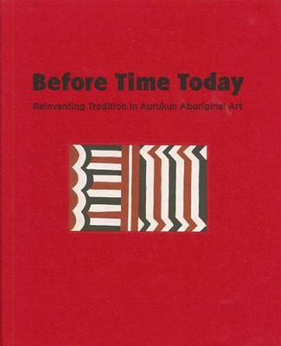 Cover image for Before Time Today: Reinventing Tradition in Aurukun Aboriginal Art