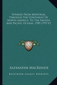 Cover image for Voyages from Montreal Through the Continent of North America, to the Frozen and Pacific Oceans, 1789-1793 V2