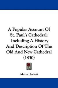 Cover image for A Popular Account Of St. Paul's Cathedral: Including A History And Description Of The Old And New Cathedral (1830)