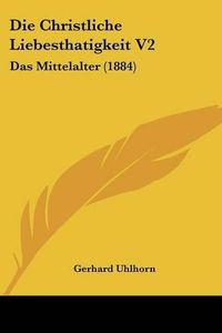 Cover image for Die Christliche Liebesthatigkeit V2: Das Mittelalter (1884)