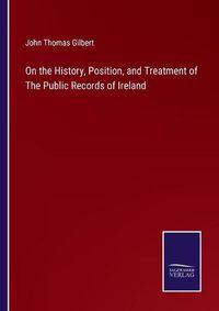 Cover image for On the History, Position, and Treatment of The Public Records of Ireland