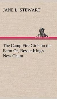 Cover image for The Camp Fire Girls on the Farm Or, Bessie King's New Chum