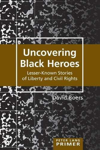 Cover image for Uncovering Black Heroes: Lesser-Known Stories of Liberty and Civil Rights
